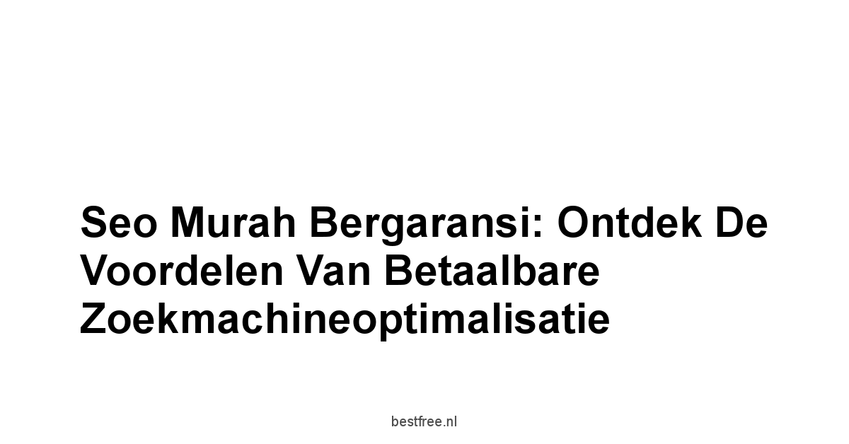 Seo murah bergaransi: Ontdek de Voordelen van Betaalbare Zoekmachineoptimalisatie 1 by BestFREE.nl