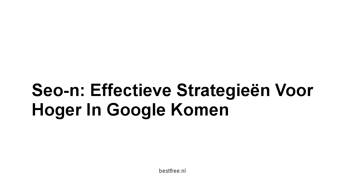Seo-n: Effectieve Strategieën voor Hoger in Google komen 1 by BestFREE.nl