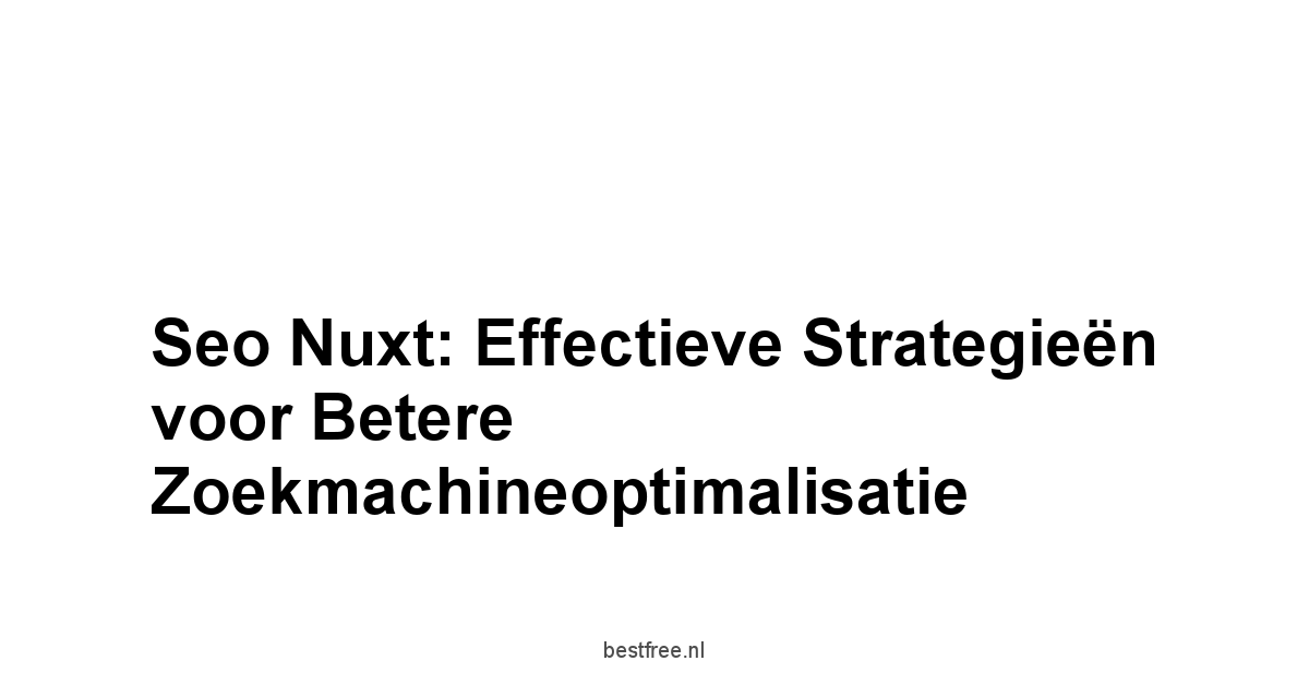 Seo Nuxt: Effectieve Strategieën voor Betere Zoekmachineoptimalisatie 1 by BestFREE.nl