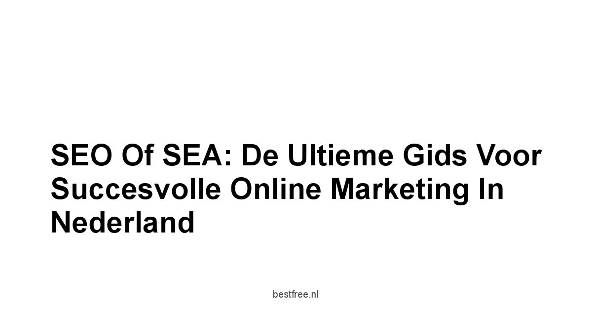 SEO of SEA: De Ultieme Gids voor Succesvolle Online Marketing in Nederland 1 by BestFREE.nl