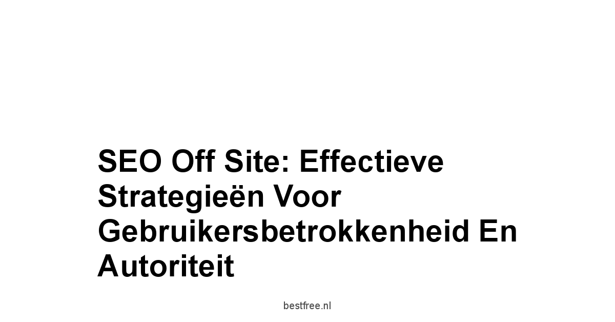 SEO Off Site: Effectieve Strategieën voor Gebruikersbetrokkenheid en Autoriteit 1 by BestFREE.nl