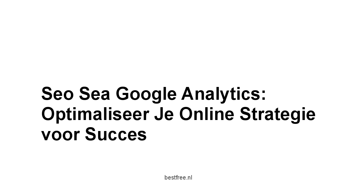 Seo sea google analytics: Optimaliseer je Online Strategie voor Succes 1 by BestFREE.nl
