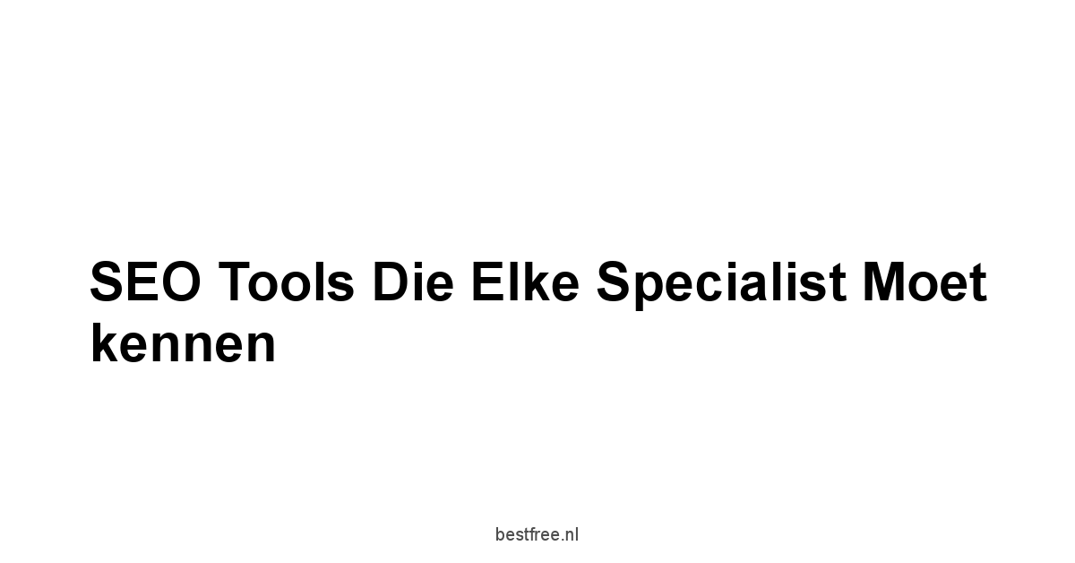 SEO tools die elke specialist moet kennen