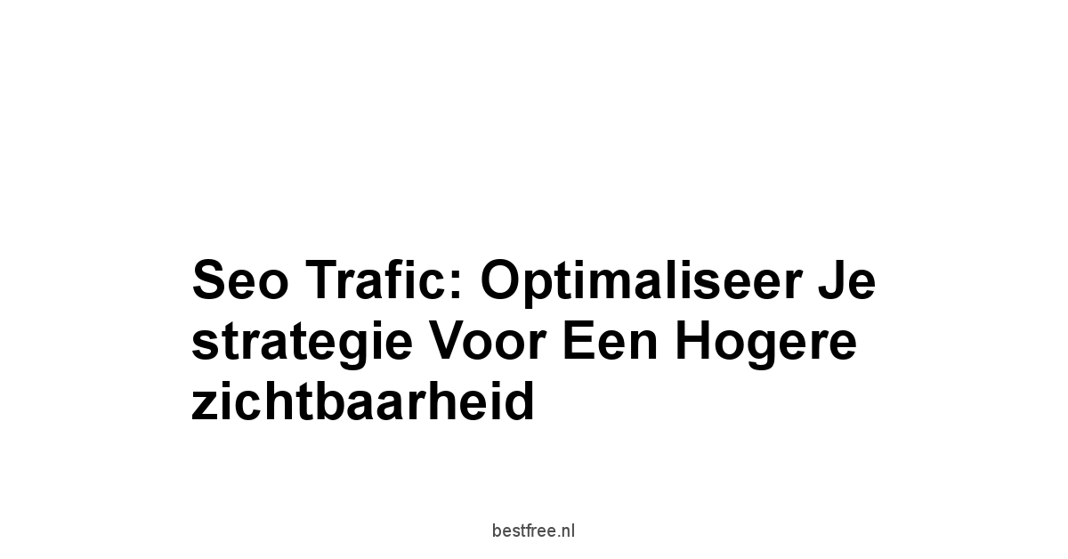 Seo trafic: Optimaliseer je strategie voor een hogere zichtbaarheid 1 by BestFREE.nl