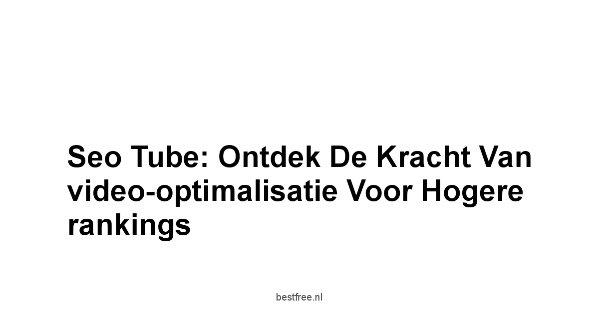 Seo tube: Ontdek de kracht van video-optimalisatie voor hogere rankings 1 by BestFREE.nl