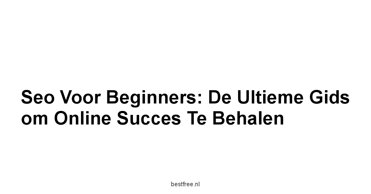Seo voor beginners: De ultieme gids om online succes te behalen 1 by BestFREE.nl