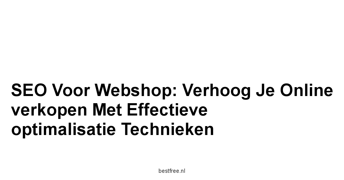 SEO voor webshop: Verhoog je online verkopen met effectieve optimalisatie technieken 1 by BestFREE.nl