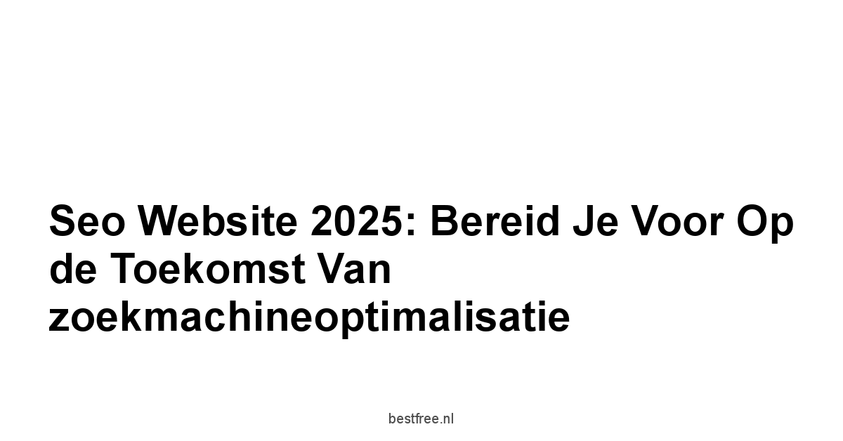 Seo website 2025: Bereid je voor op de toekomst van zoekmachineoptimalisatie 1 by BestFREE.nl