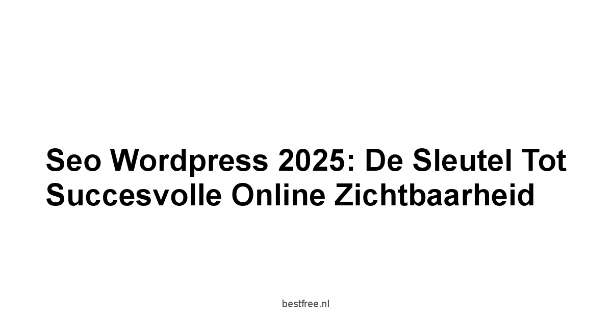 Seo Wordpress 2025: De Sleutel tot Succesvolle Online Zichtbaarheid 1 by BestFREE.nl