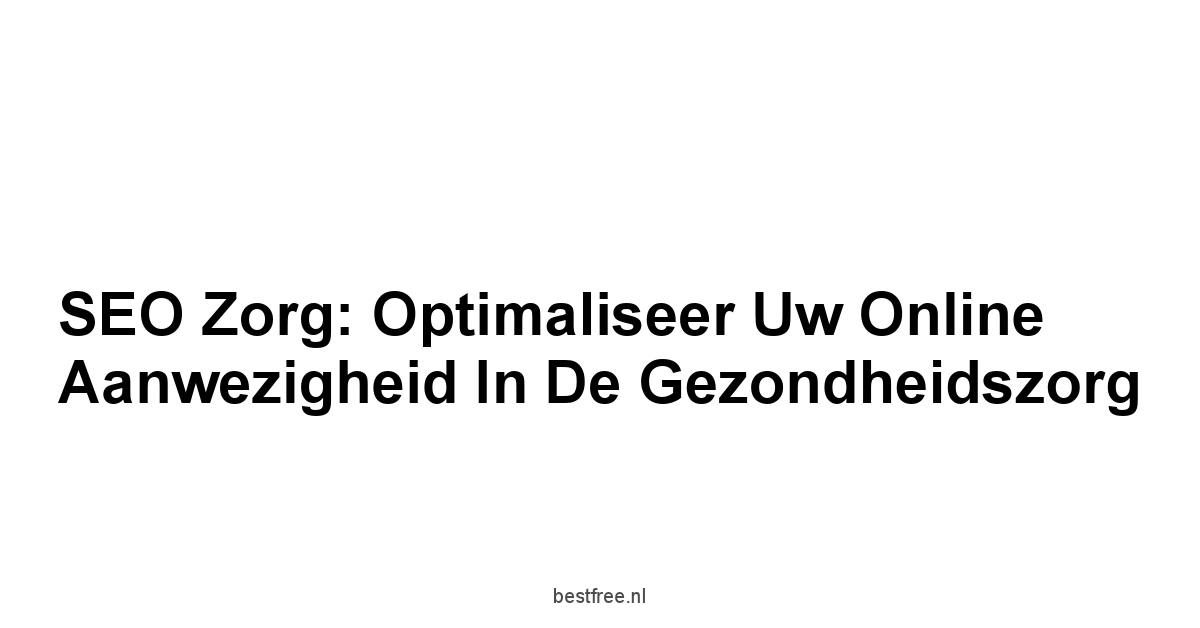 SEO Zorg: Optimaliseer Uw Online Aanwezigheid in de Gezondheidszorg 1 by BestFREE.nl