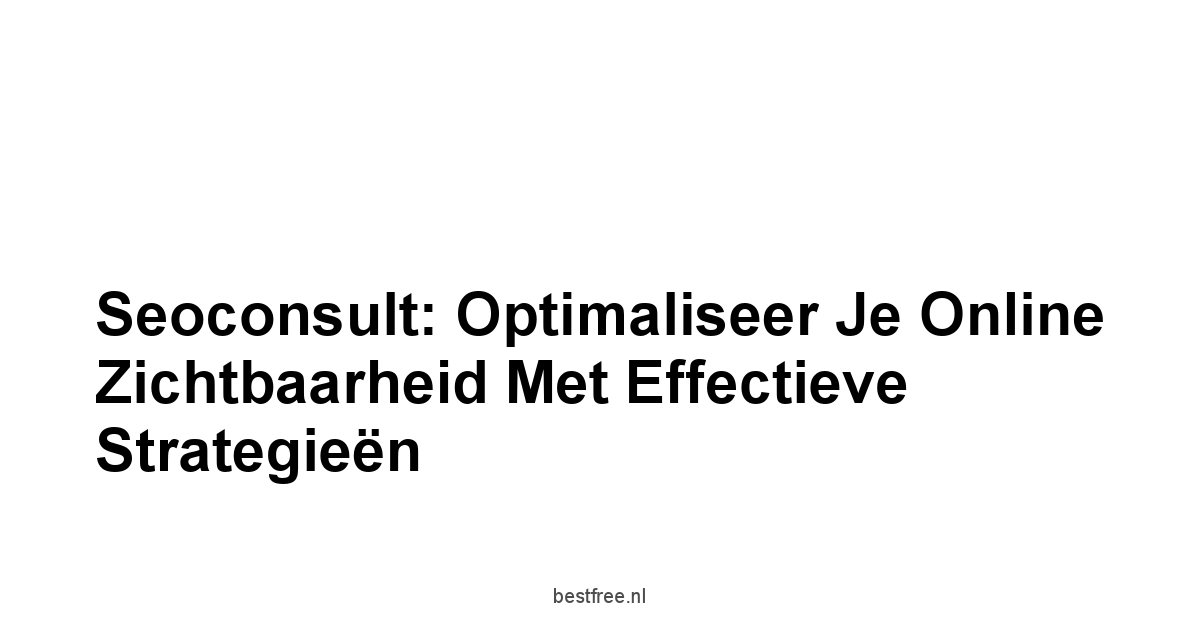 Seoconsult: Optimaliseer je Online Zichtbaarheid met Effectieve Strategieën 1 by BestFREE.nl