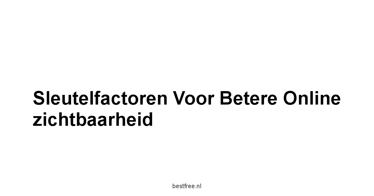 Sleutelfactoren voor betere online zichtbaarheid