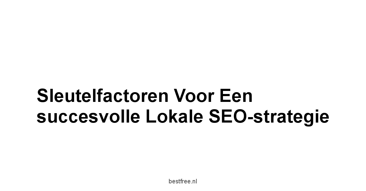 Sleutelfactoren voor een succesvolle lokale SEO-strategie