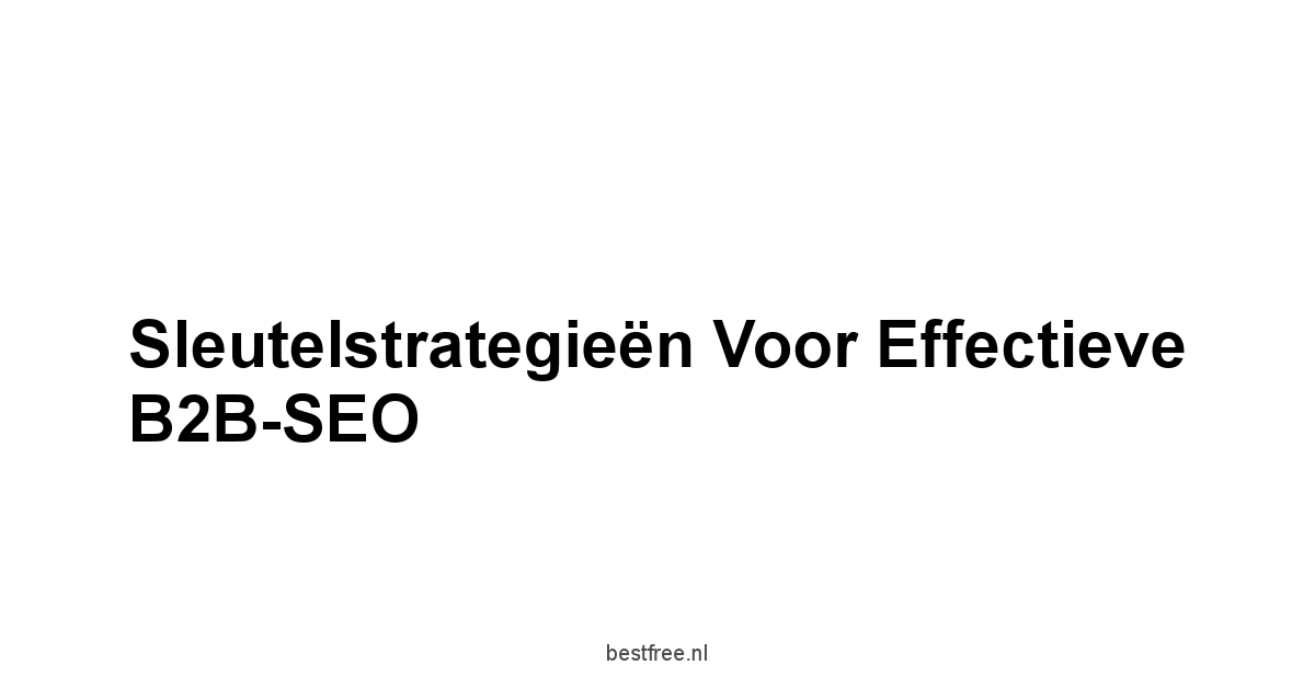 Sleutelstrategieën voor effectieve B2B-SEO