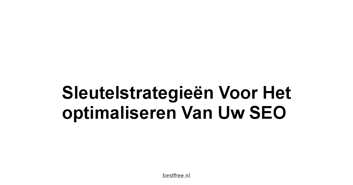 Sleutelstrategieën voor het optimaliseren van uw SEO