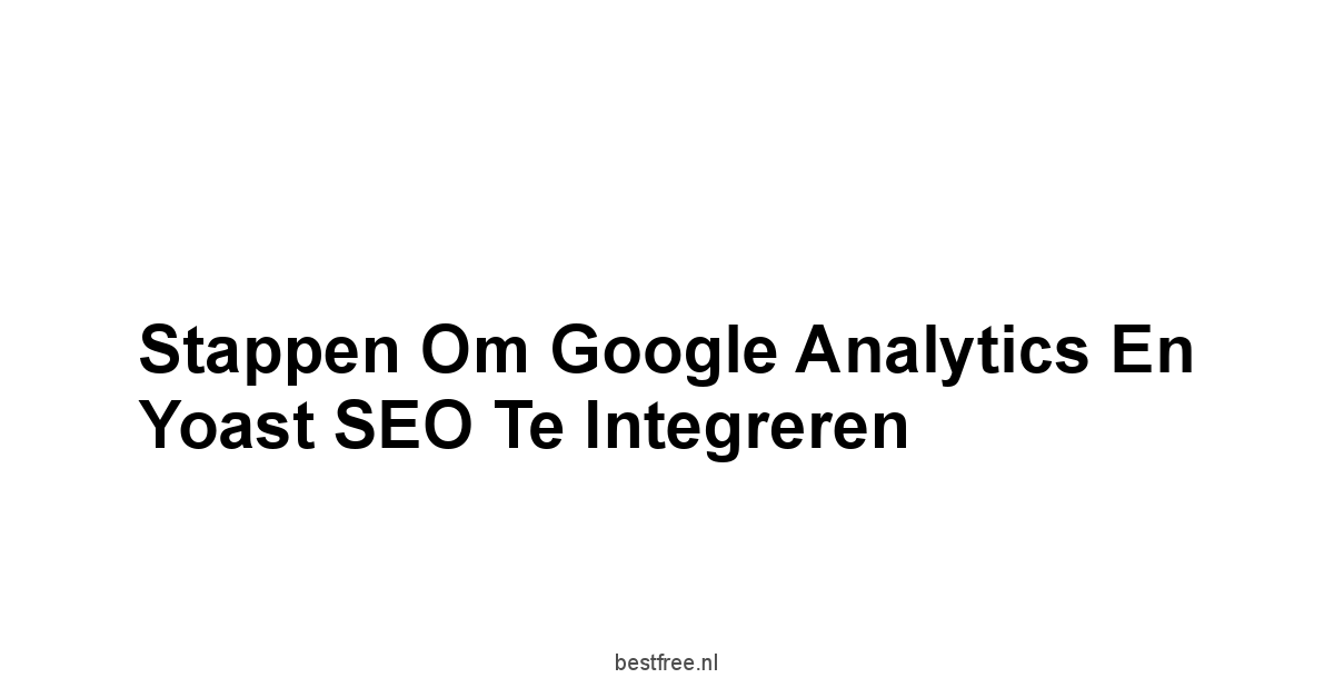 Stappen om Google Analytics en Yoast SEO te Integreren