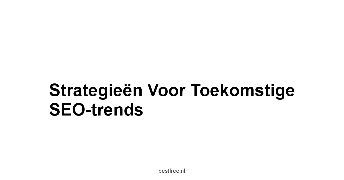 Strategieën voor Toekomstige SEO-trends