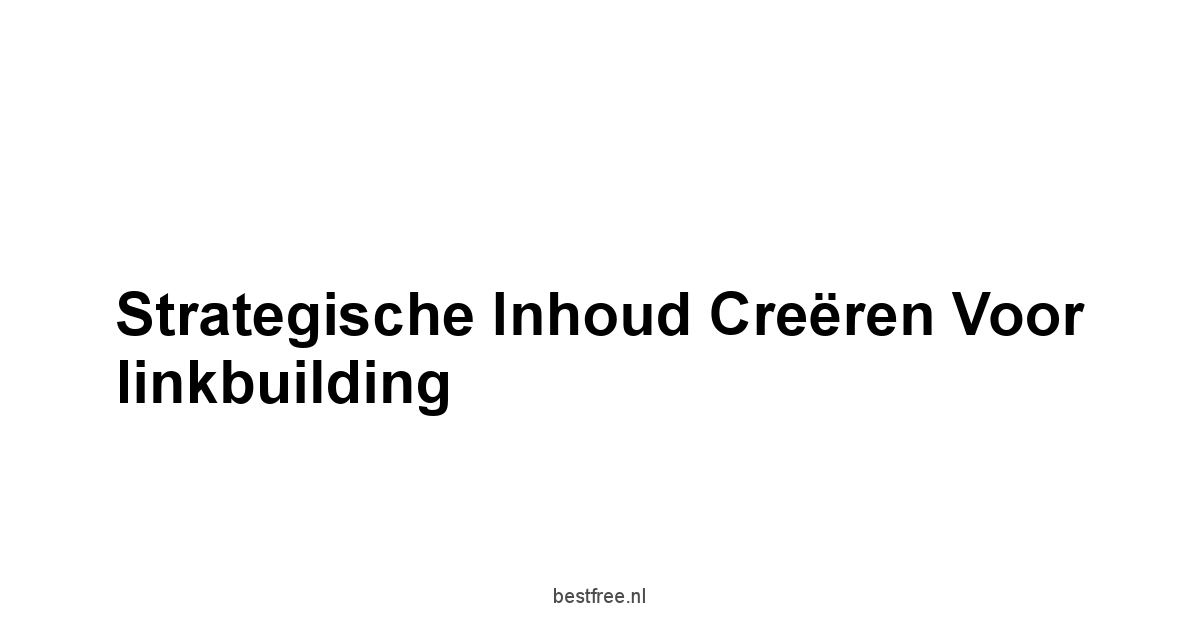 Strategische inhoud creëren voor linkbuilding