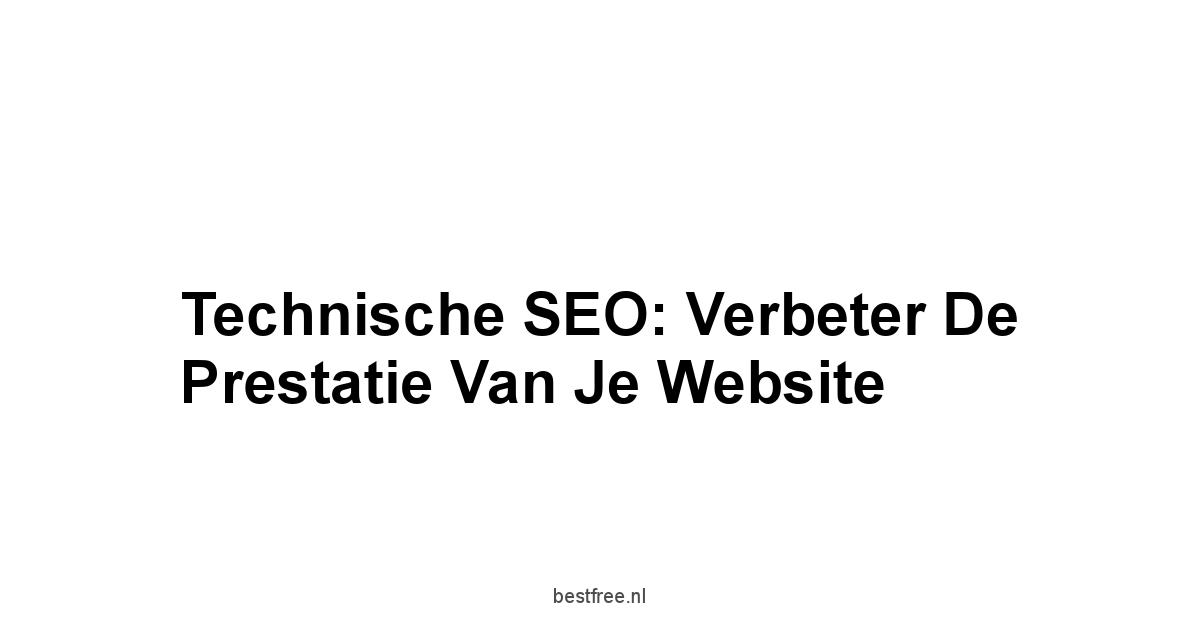 Technische SEO: Verbeter de Prestatie van je Website