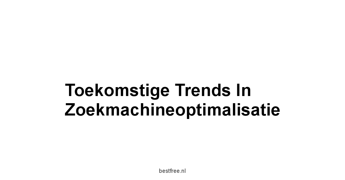 Toekomstige Trends in Zoekmachineoptimalisatie
