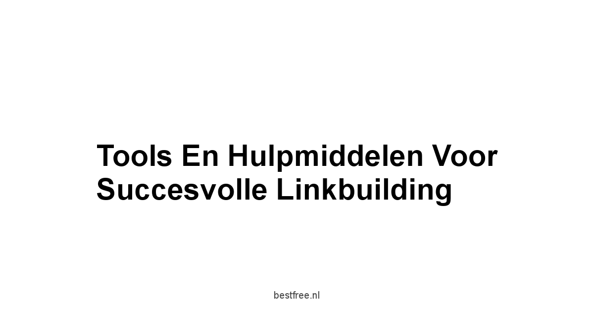 Tools en Hulpmiddelen voor Succesvolle Linkbuilding