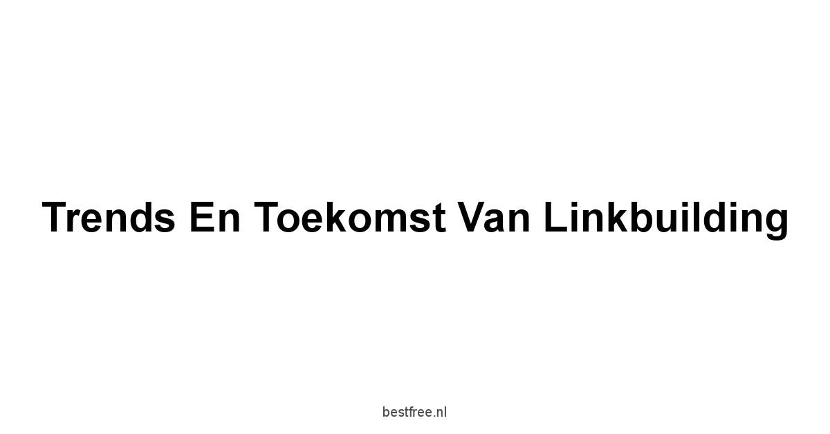 Trends en Toekomst van Linkbuilding