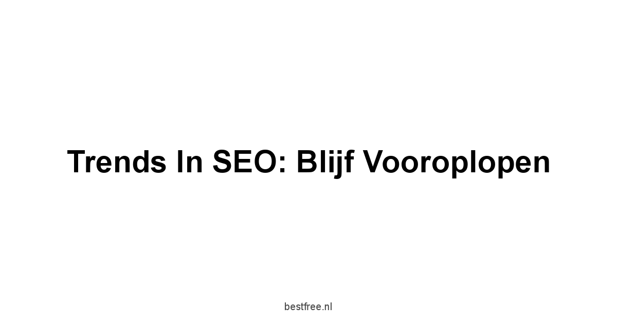 Trends in SEO: Blijf vooroplopen
