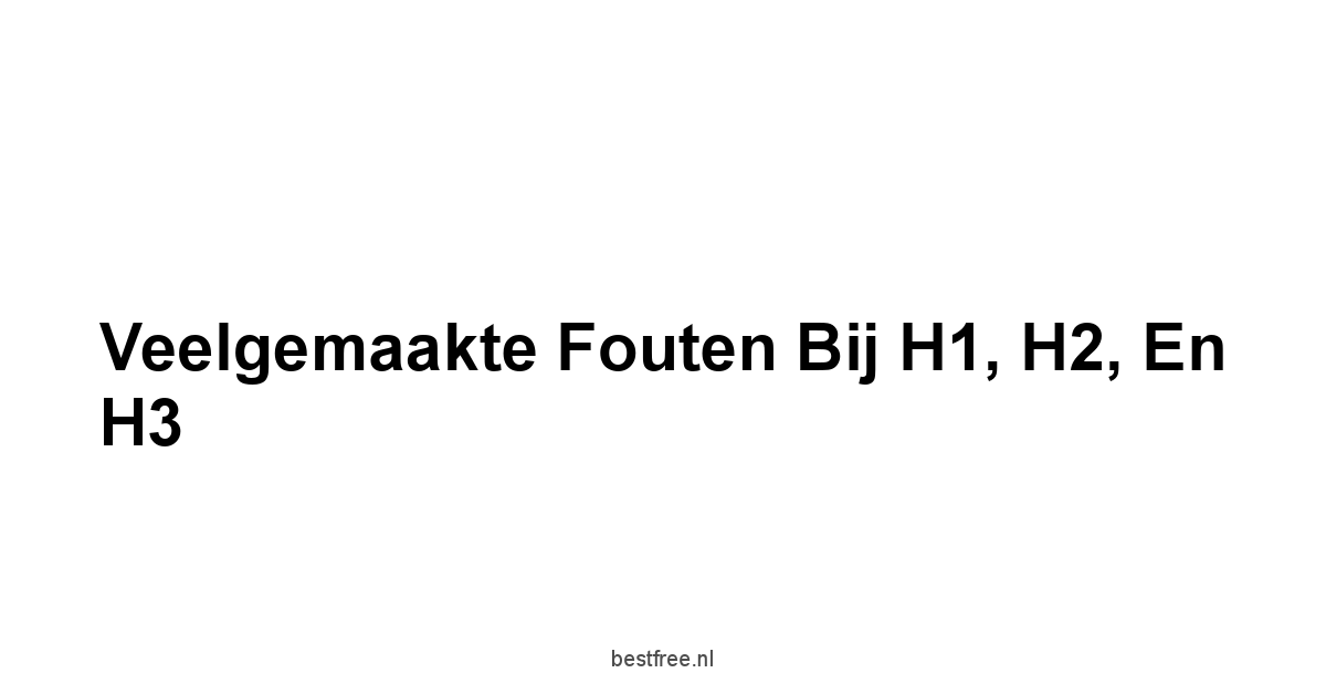 Veelgemaakte Fouten bij H1, H2, en H3
