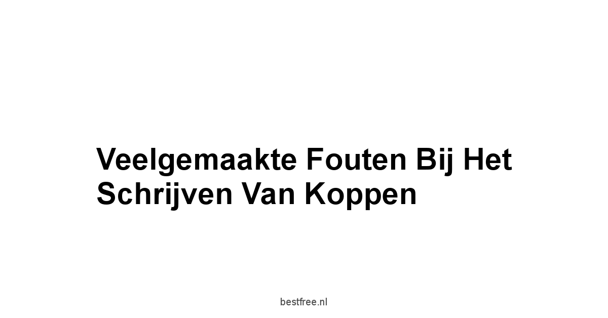 Veelgemaakte Fouten bij het Schrijven van Koppen