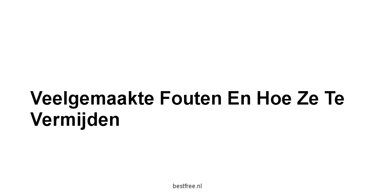 Veelgemaakte Fouten en Hoe Ze te Vermijden