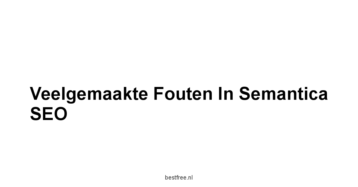 Veelgemaakte fouten in Semantica SEO