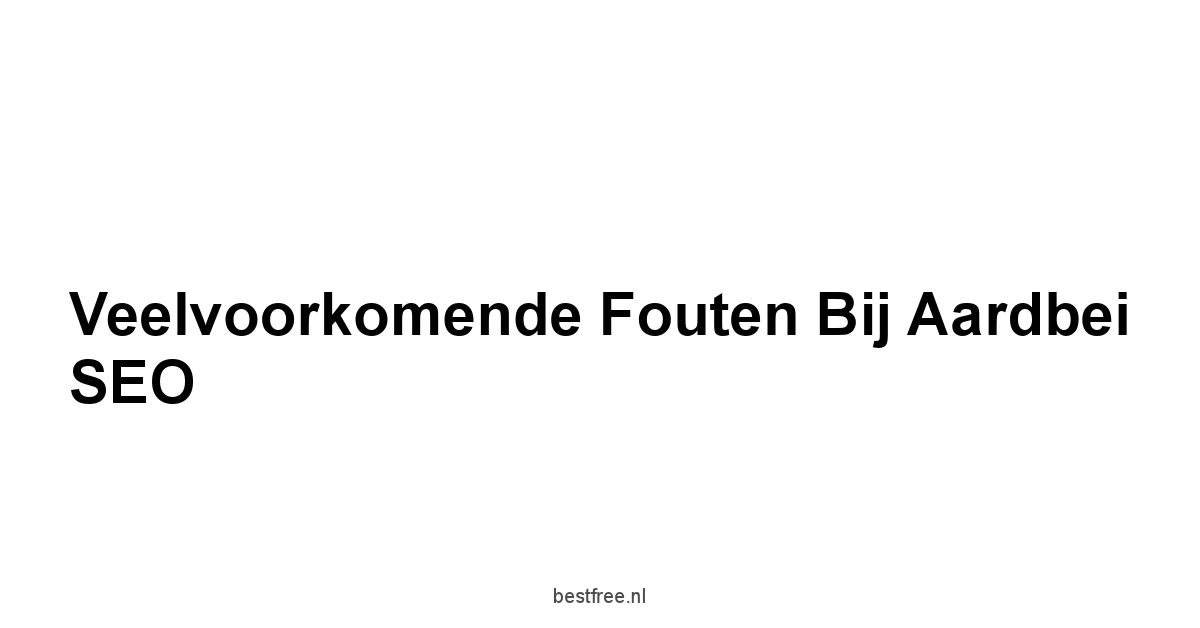 Veelvoorkomende Fouten bij Aardbei SEO