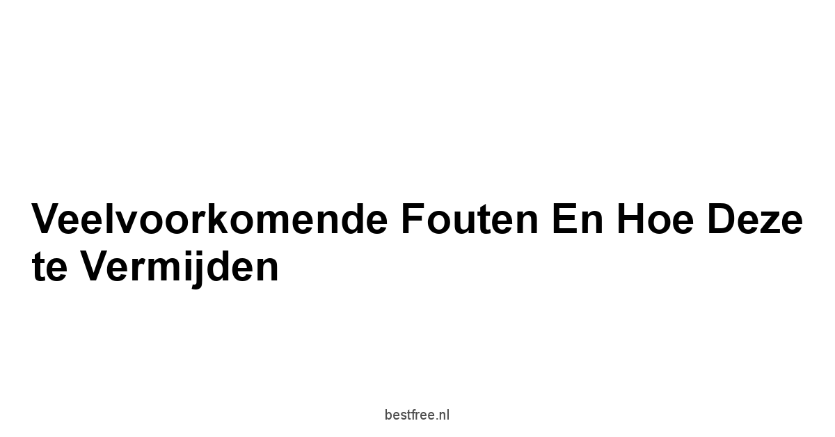 Veelvoorkomende fouten en hoe deze te vermijden
