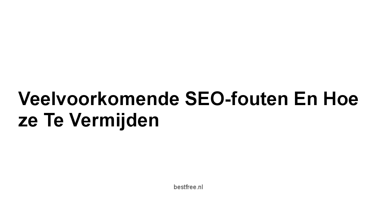 Veelvoorkomende SEO-fouten en hoe ze te vermijden