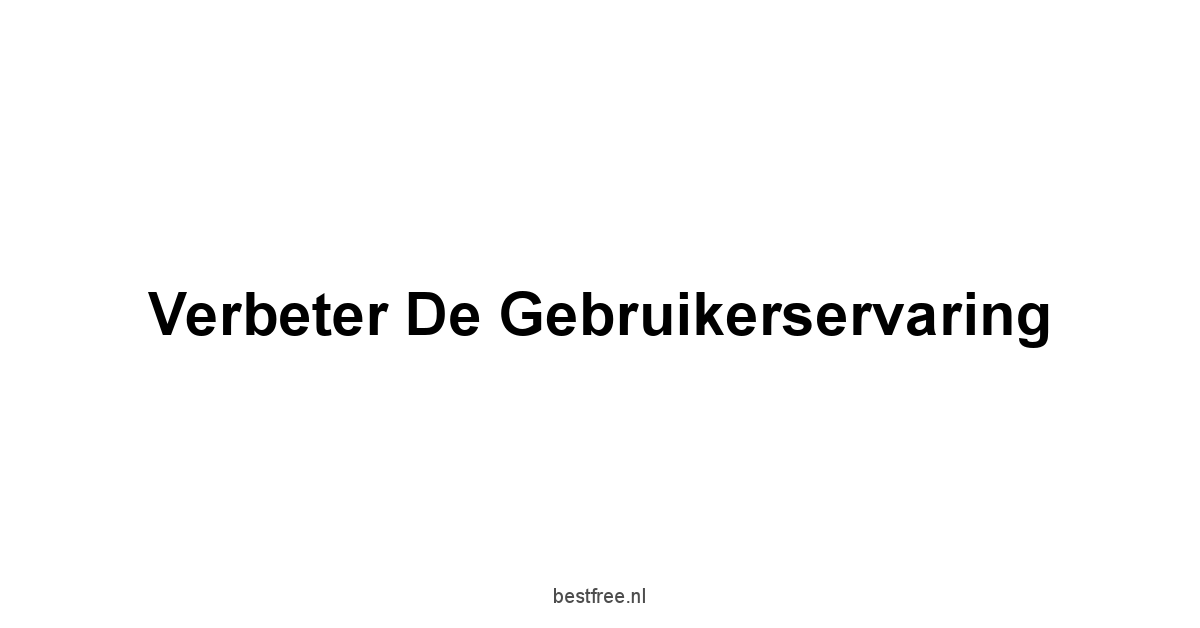 Verbeter de Gebruikerservaring