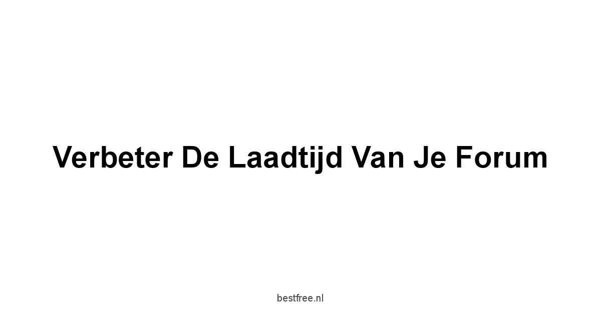 Verbeter de Laadtijd van je Forum