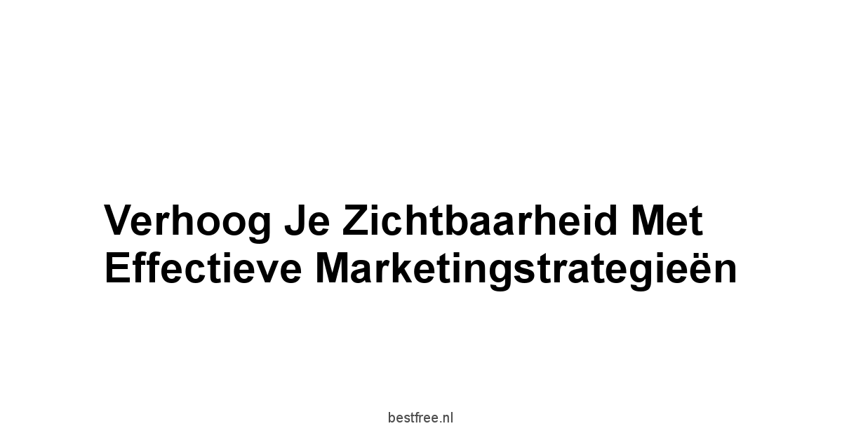 Verhoog je Zichtbaarheid met Effectieve Marketingstrategieën