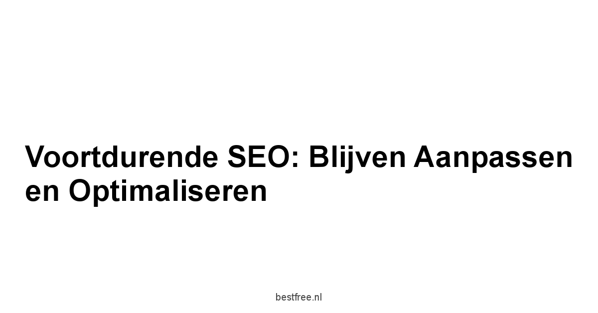 Voortdurende SEO: Blijven Aanpassen en Optimaliseren