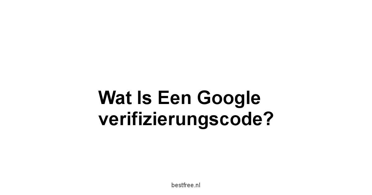 Wat is een Google verifizierungscode?