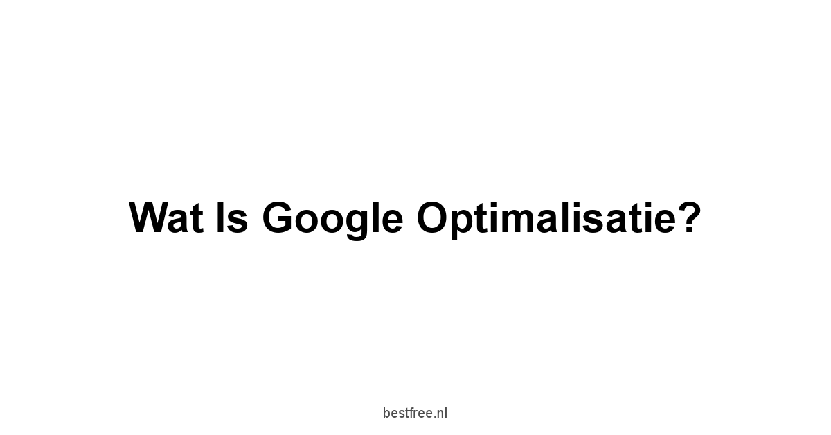 Wat is Google optimalisatie?