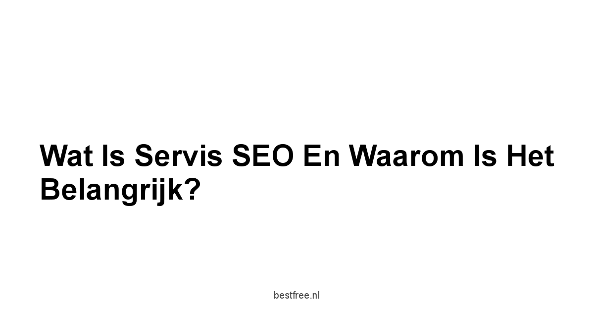 Wat is Servis SEO en Waarom is het Belangrijk?