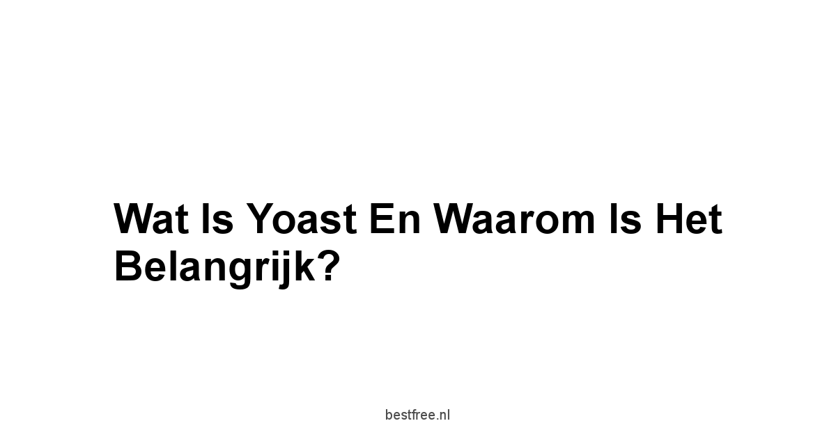 Wat is Yoast en Waarom is Het Belangrijk?