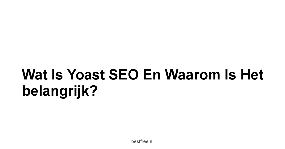 Wat is Yoast SEO en waarom is het belangrijk?