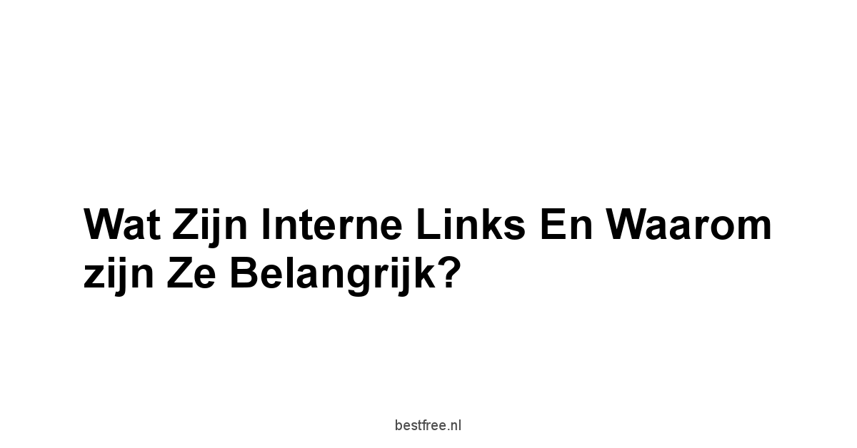 Wat zijn interne links en waarom zijn ze belangrijk?