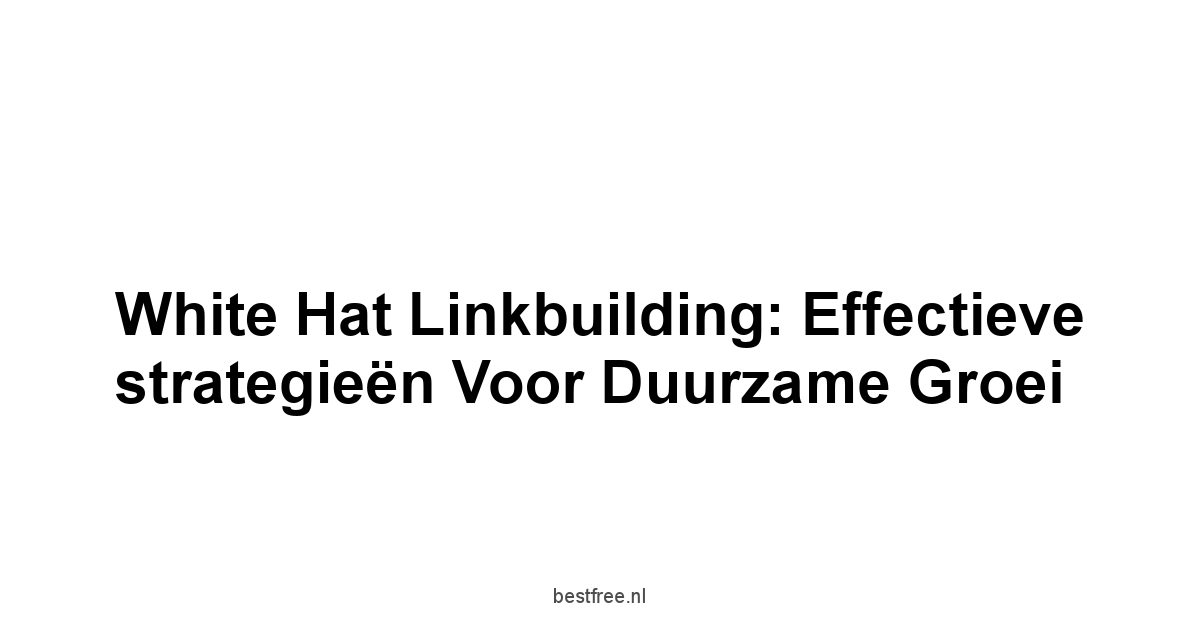 White hat linkbuilding: Effectieve strategieën voor duurzame groei 1 by BestFREE.nl