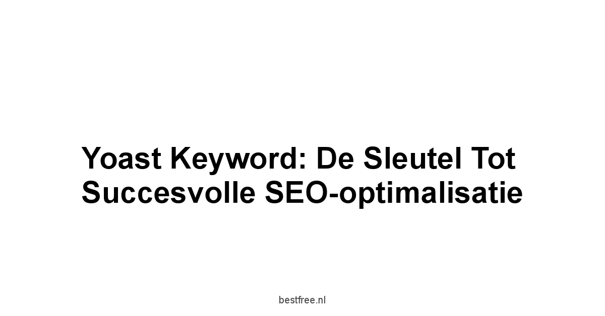 Yoast keyword: De Sleutel tot Succesvolle SEO-optimalisatie 1 by BestFREE.nl