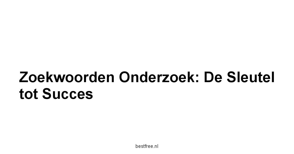 Zoekwoorden Onderzoek: De Sleutel tot Succes