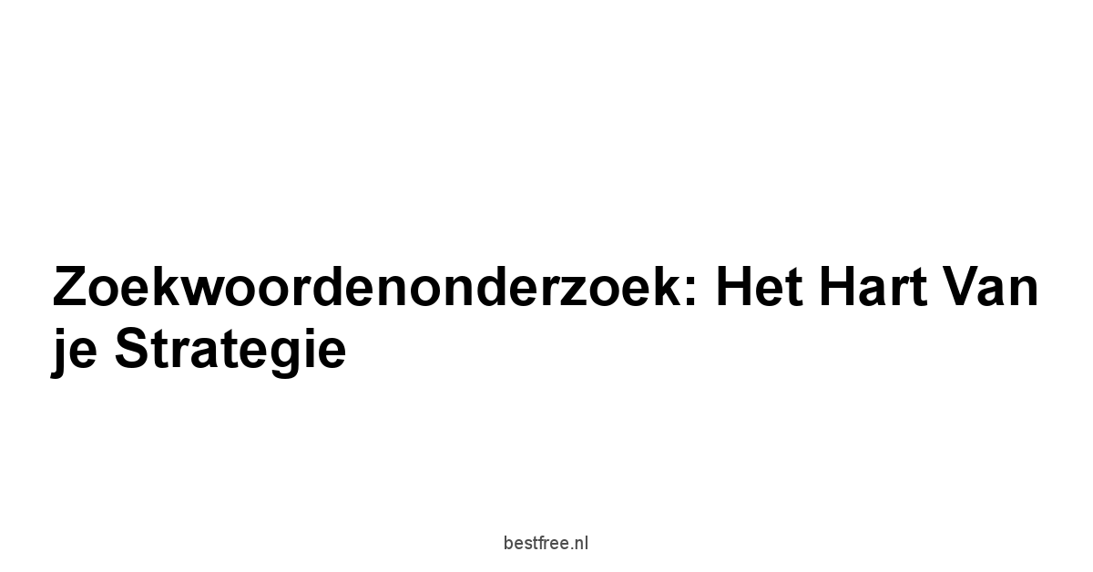 Zoekwoordenonderzoek: Het hart van je strategie