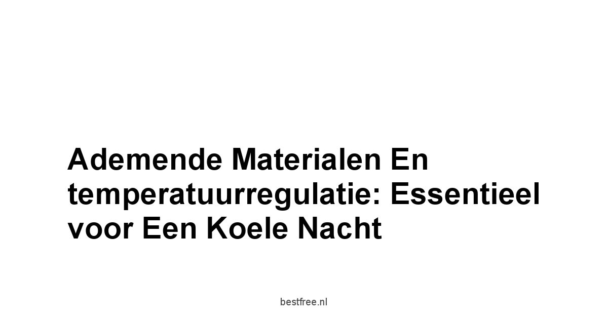 Ademende materialen en temperatuurregulatie: essentieel voor een koele nacht