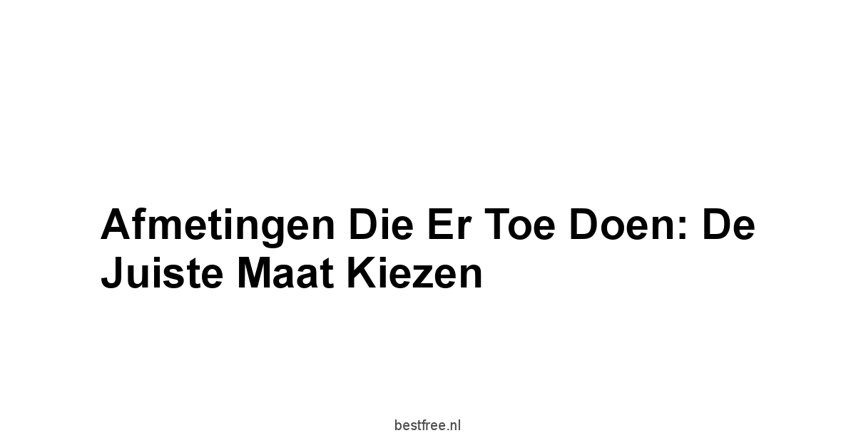 Afmetingen die Er Toe Doen: De Juiste Maat Kiezen